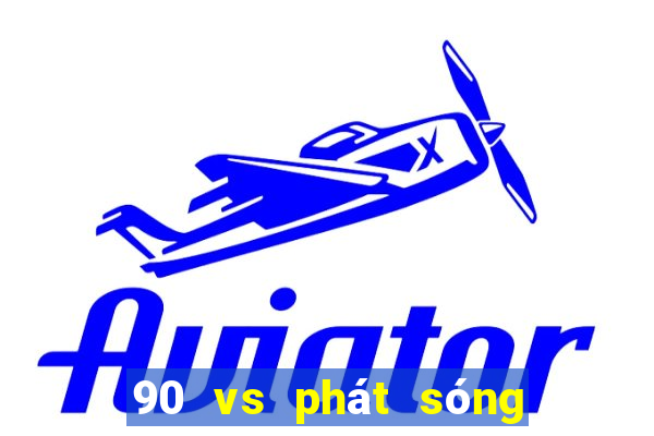 90 vs phát sóng thực tế