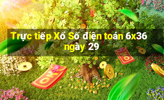 Trực tiếp Xổ Số điện toán 6x36 ngày 29