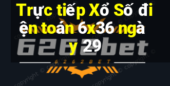 Trực tiếp Xổ Số điện toán 6x36 ngày 29