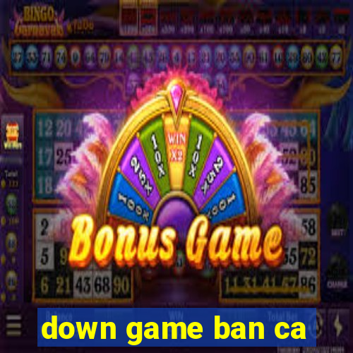 down game ban ca