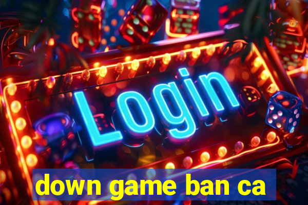 down game ban ca