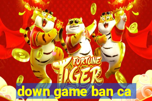 down game ban ca