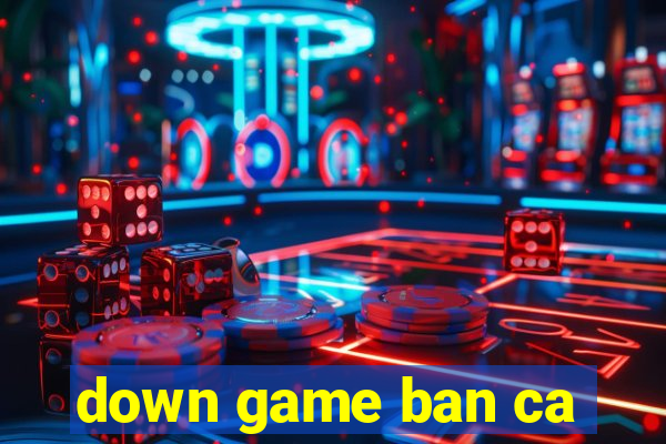 down game ban ca