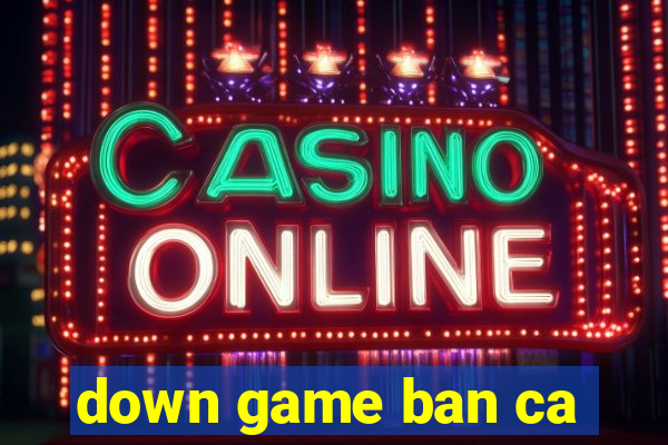 down game ban ca