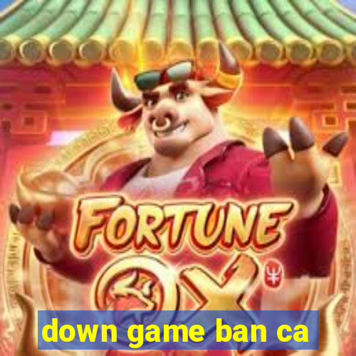 down game ban ca