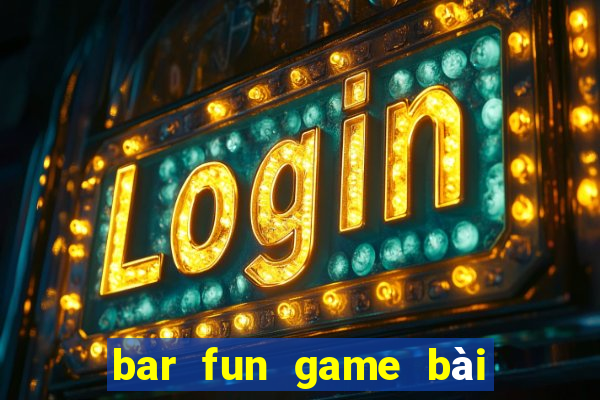 bar fun game bài đổi thưởng