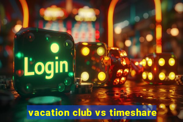 vacation club vs timeshare