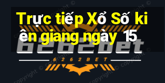 Trực tiếp Xổ Số kiên giang ngày 15