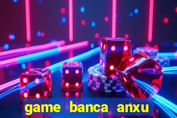 game banca anxu mien phi