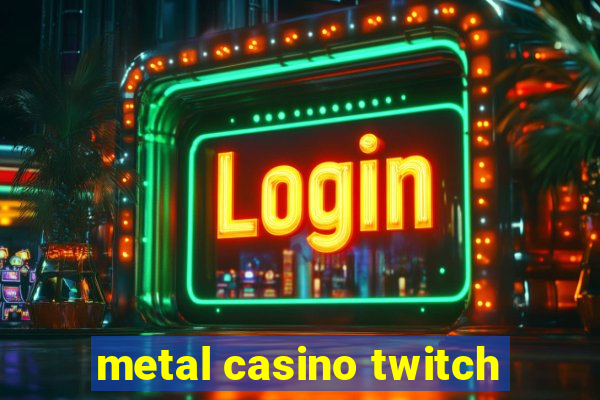 metal casino twitch