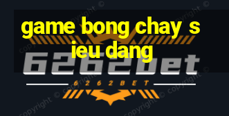 game bong chay sieu dang