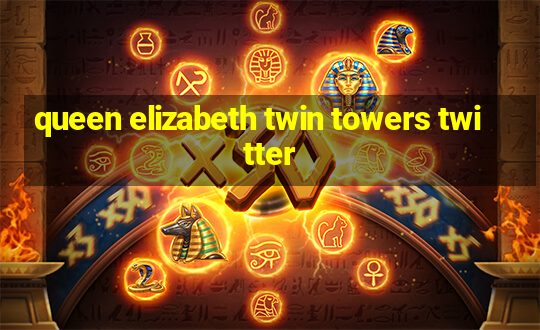 queen elizabeth twin towers twitter