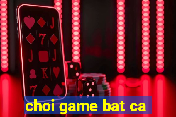 choi game bat ca