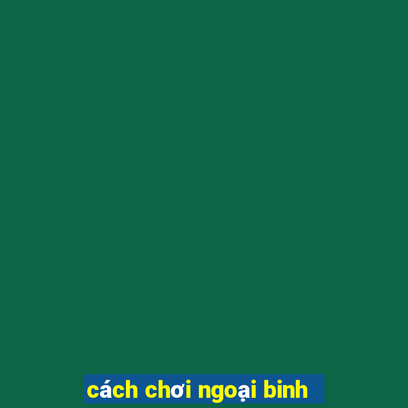 cách chơi ngoại binh