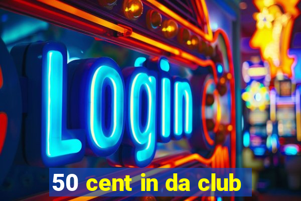 50 cent in da club