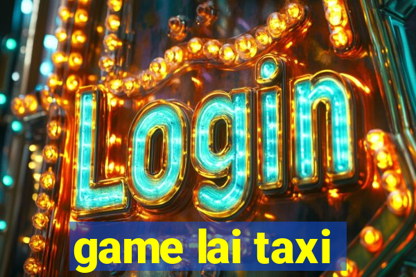 game lai taxi