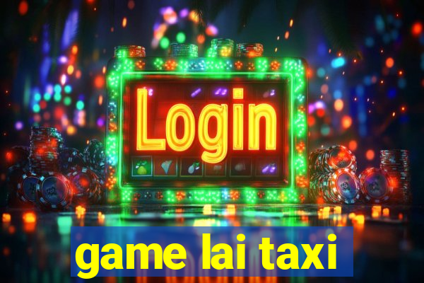 game lai taxi