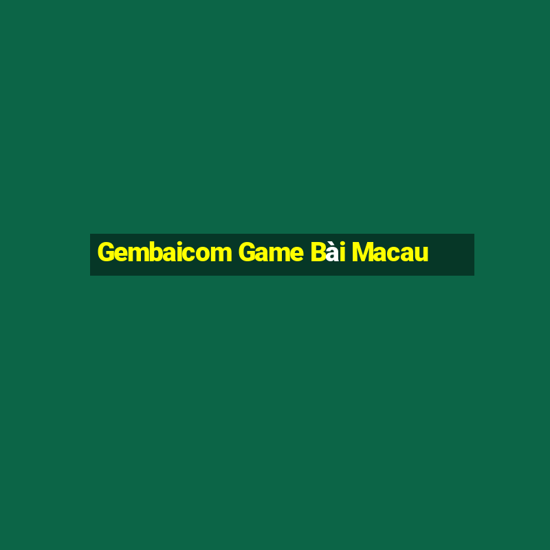 Gembaicom Game Bài Macau