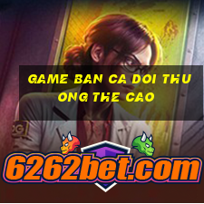 game ban ca doi thuong the cao