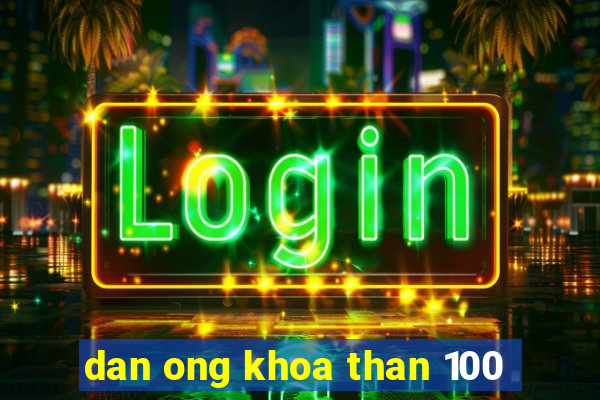 dan ong khoa than 100