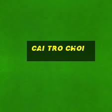 cai tro choi