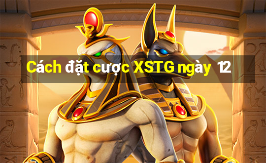 Cách đặt cược XSTG ngày 12