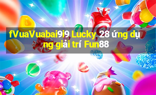 fVuaVuabai9i9 Lucky 28 ứng dụng giải trí Fun88