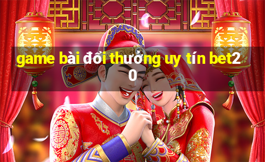 game bài đổi thưởng uy tín bet20