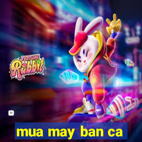 mua may ban ca