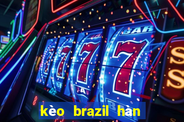 kèo brazil hàn quốc chấp mấy trái