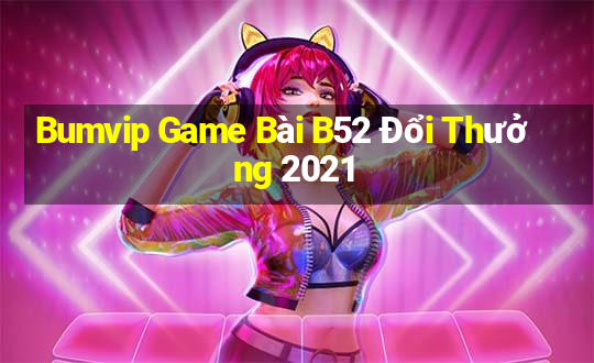 Bumvip Game Bài B52 Đổi Thưởng 2021