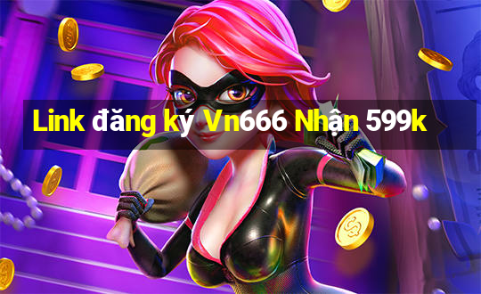 Link đăng ký Vn666 Nhận 599k