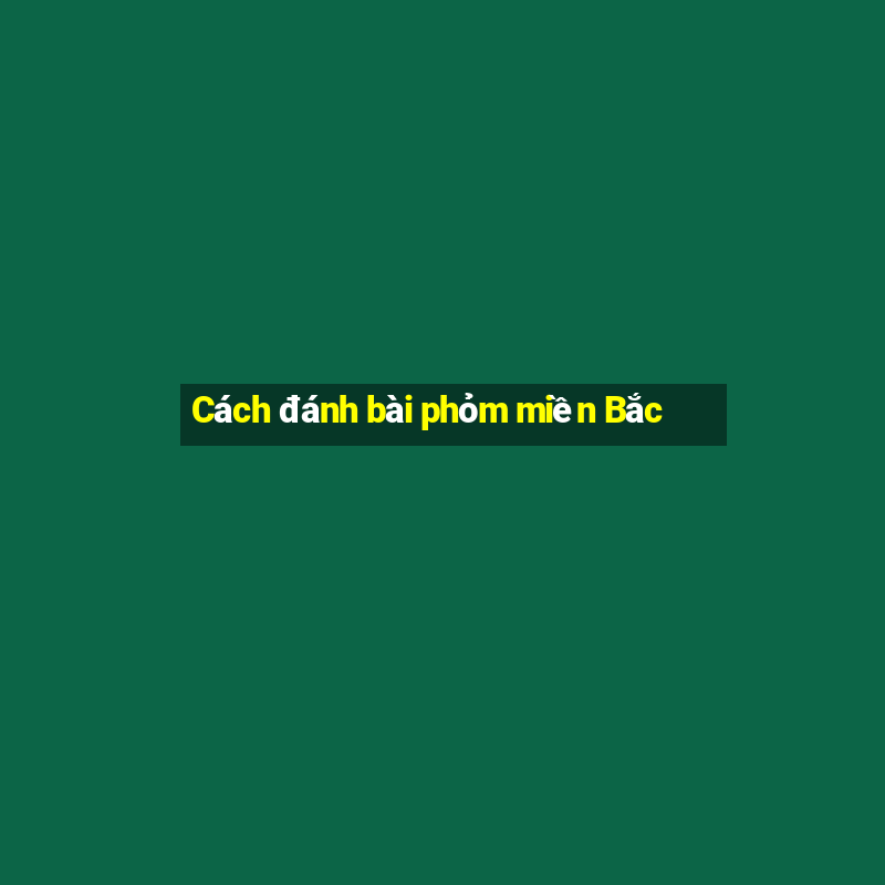 Cách đánh bài phỏm miền Bắc