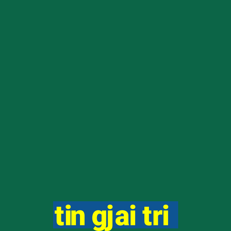 tin gjai tri