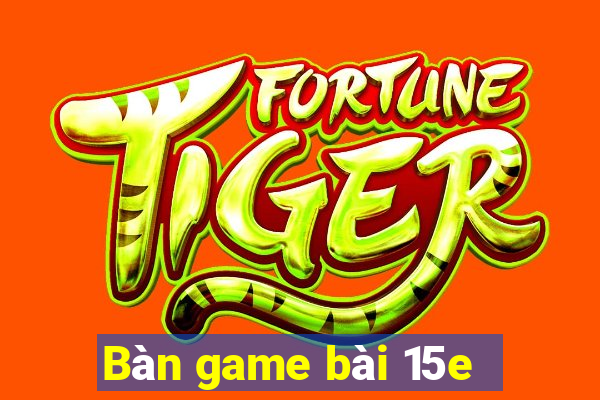 Bàn game bài 15e