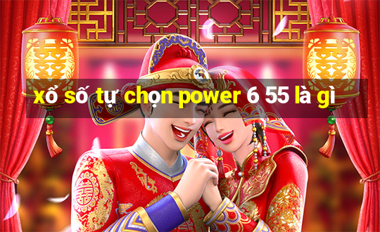 xổ số tự chọn power 6 55 là gì