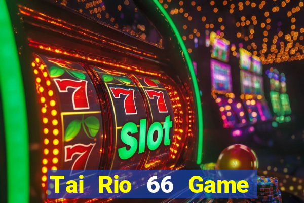 Tai Rio 66 Game Bài 3 Cây Đổi Thưởng