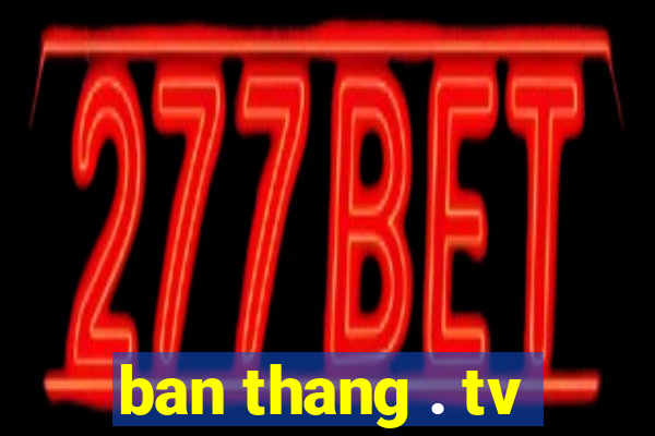 ban thang . tv