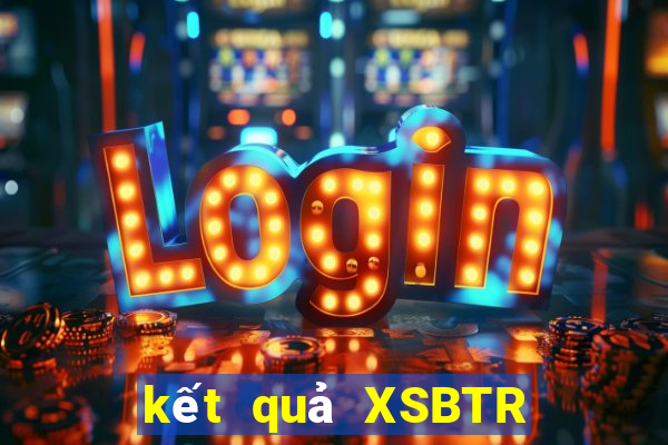 kết quả XSBTR ngày 20