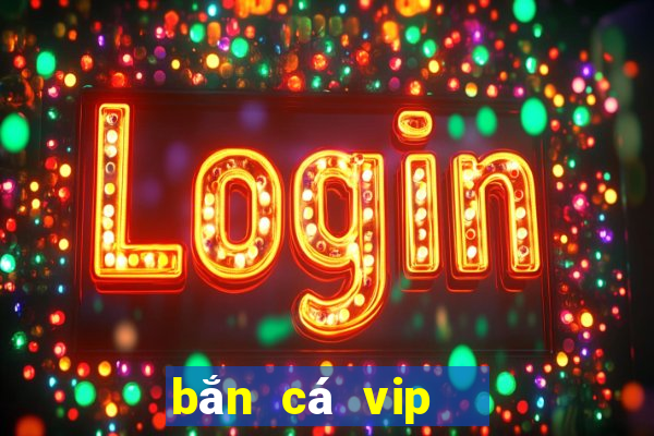 bắn cá vip   đổi thưởng ngay