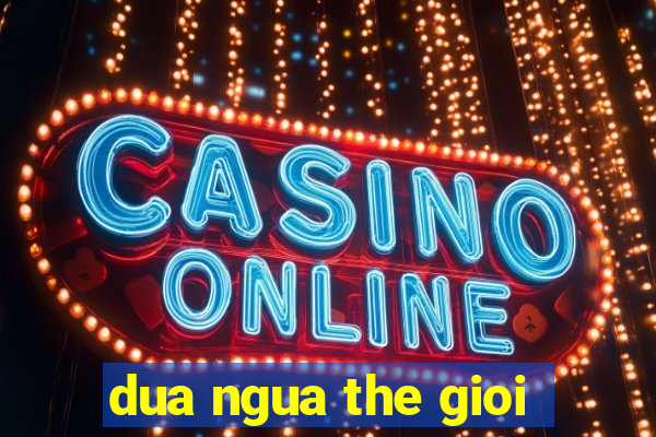 dua ngua the gioi