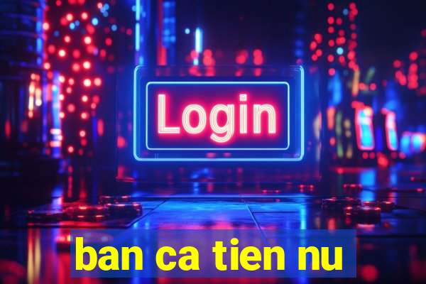 ban ca tien nu