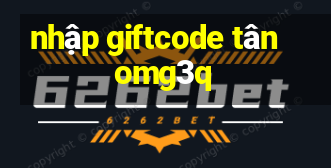 nhập giftcode tân omg3q