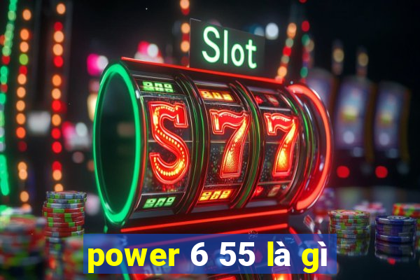 power 6 55 là gì