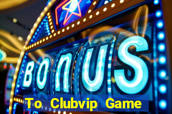 To Clubvip Game Bài Online Miễn Phí