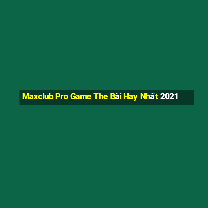 Maxclub Pro Game The Bài Hay Nhất 2021