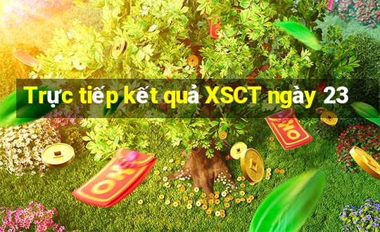 Trực tiếp kết quả XSCT ngày 23