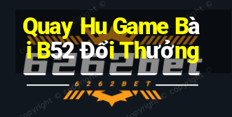 Quay Hu Game Bài B52 Đổi Thưởng