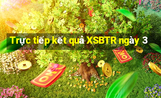 Trực tiếp kết quả XSBTR ngày 3