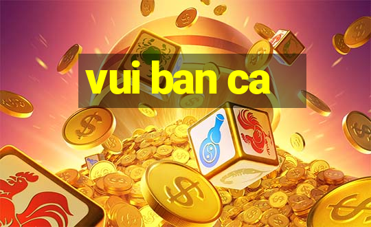 vui ban ca